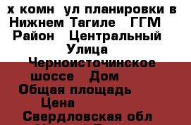 2-х комн. ул.планировки в Нижнем Тагиле ( ГГМ) › Район ­ Центральный › Улица ­ Черноисточинское шоссе › Дом ­ 61 › Общая площадь ­ 58 › Цена ­ 2 600 000 - Свердловская обл., Нижний Тагил г. Недвижимость » Квартиры продажа   . Свердловская обл.,Нижний Тагил г.